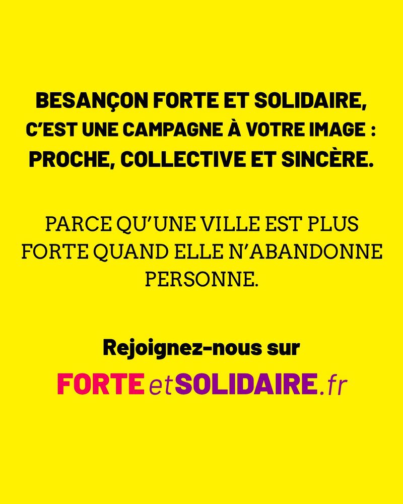 Besançon forte et solidaire, c'est une campagne à votre image : proche, collective et sincère. Parce qu'une ville est plus forte quand elle n'abandonne personne. Rejoignez-nous sur forteetsolidaire.fr !