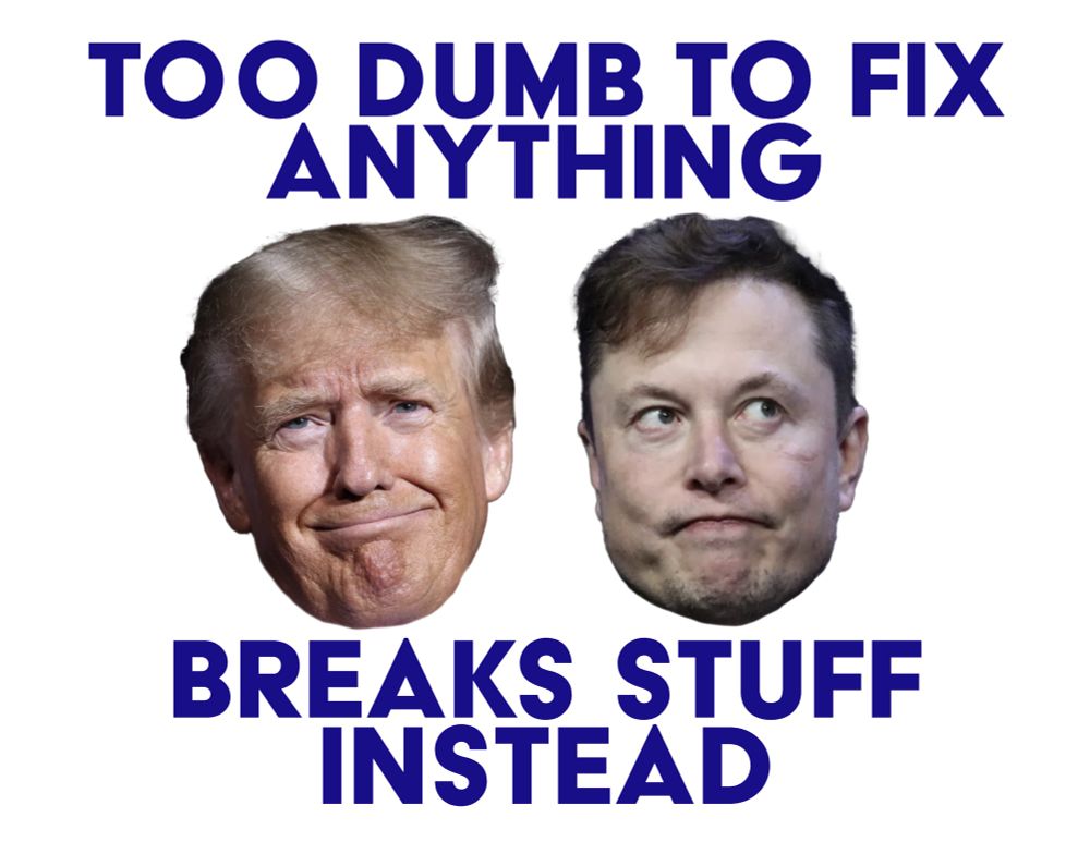 Photos of Trump & Elon’s heads. Text reads”too dumb to fix anything, breaks stuff instead”