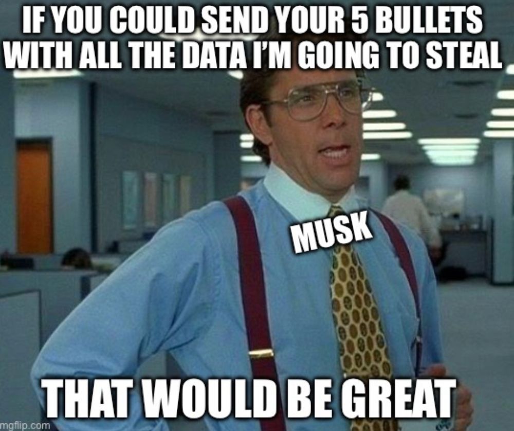 Office Space meme of boss saying: If you could send your five bullets with all the data I'm going to steal, that would be great. The boss is labeled: Musk