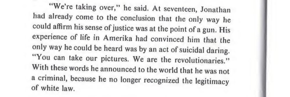 from Blood in My Eye:
"We're taking over," he said. At seventeen, Jonathan had already come to the conclusion that the only way he could affirm his sense of justice was at the point of a gun."