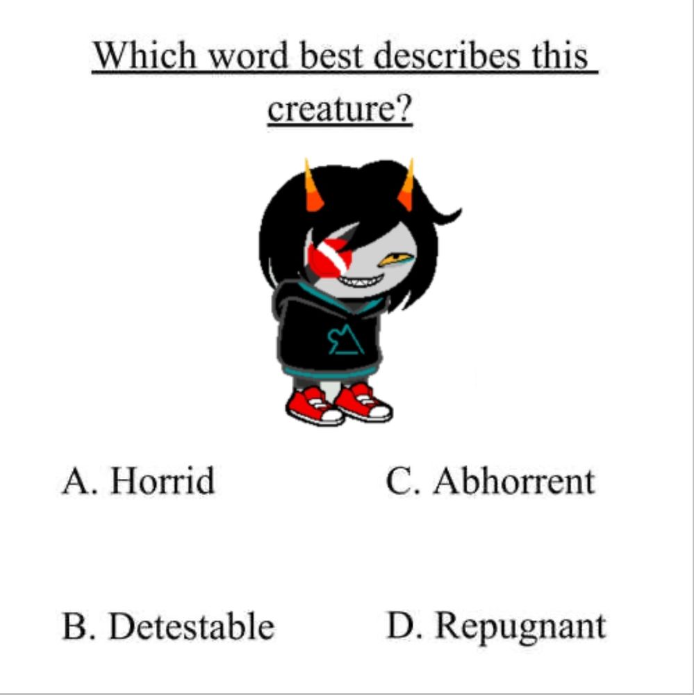 "Which word best describes this creature?"
[Picture of Peromy Azlint]

A. Horrid C. Abhorrent 
B. Detestable D. Repugnant 