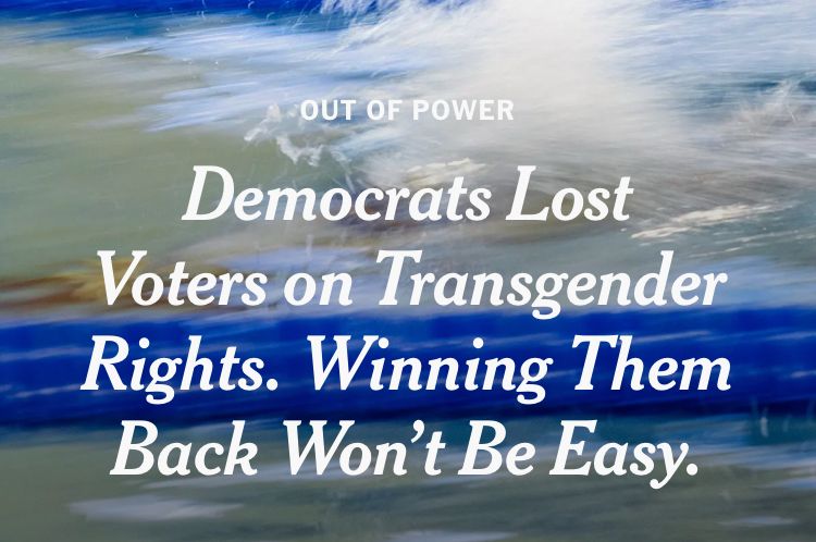 OUT OF POWER
 Democrats Lost
 Voters on Transgender
 Rights. Winning Them
 Back Won't Be Easy.