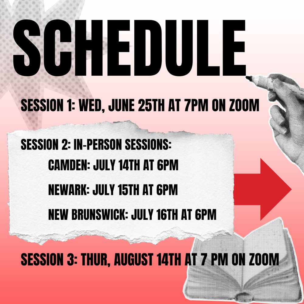 Schedule
Session 1: Wed, June 25th at 7pm on zoom
Session 2: in-person Sessions:
Camden: July 14th At 6pm
Newark: July 15th At 6pm
New Brunswick: July 16th at 6pm
Session 3: Thur, August 14th at 7 pm On Zoom