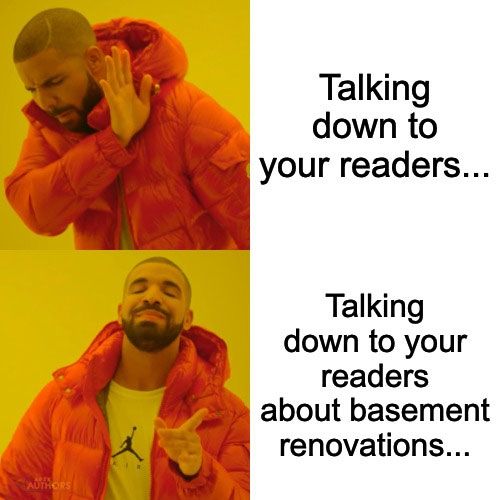 A Drake meme and pun. 

In panel 1, a displeased Drake waves away the words, "Talking down to your readers..." 

In panel 2, a pleased Drake points at the words, "Talking down to your readers about basement renovations..."