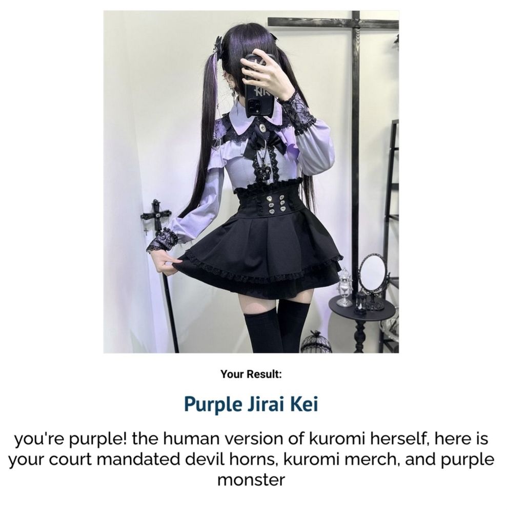 Purple Jirai kei: You're Purple! The human version of kuromi herself, here is your court mandated devil horns, kuromi merch, and Purple monster. 