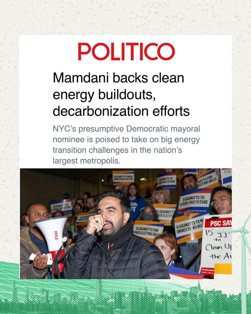 POLITICO headline:
Mamdani backs clean energy buildouts, decarbonization efforts

Subhead: 
NYC's presumptive Democratic mayoral nominee is poised to take on big energy transition challenges in the nation's largest metropolis

Photo: Zohran speaking at rally outside of New York Power Authority's NYC hearing on public renewables