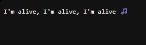 On a dark background, the phrase "I'm alive, I'm alive, I'm alive" is repeated, followed by a purple musical note
symbol, suggesting a song or musical expression of being alive. The text is light gray, creating contrast against the
dark background.