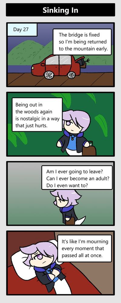 day 27. the bridge is fixed so i'm being returned to the mountain early. being out in the woods again is nostalgic in a way that just hurts. am i ever going to leave? can i ever become an adult? do i even want to? it's like i'm mourning every moment that passed all at once.