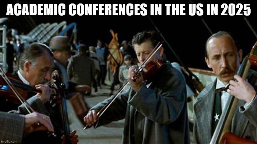 Meme showing the iconic Titanic musicians playing violin, with overlaid text reading 'ACADEMIC CONFERENCES IN THE US IN 2025' to mournfully evoke the tragic end of an era.