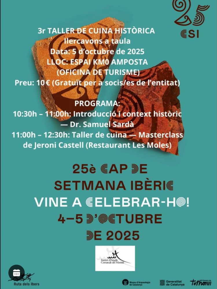 3r taller de cuina històrica ilercavons a taula.
Data: 5 d'octubre de 2025.
Lloc: Espai Km 0 Amposta (Oficina de Turisme)
Preu: 10€ (Gratuït per socis/sòcies de l'entitat)

Programa:
10.30 - 11:00 h: introducció i context històric - Dr. Samuel Sardà.
11:00 - 12:30 h: masterclass de Jeroni Castell (Restaurant Les Moles)

25è cap de setmana ibèric. Vine a celebrar-ho! 4-5 d'octubre de 2025. Grup d'estudis comarcals del Montsià.