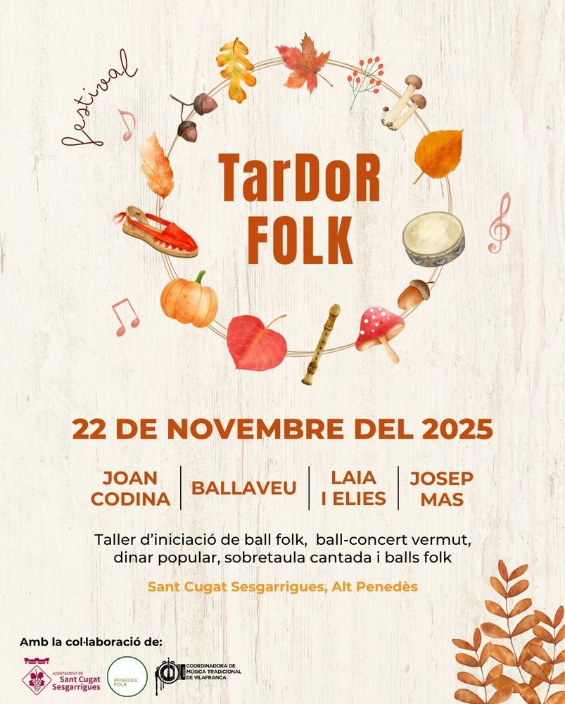 Tardor Folk. 22 de novembre del 2025. Joan Codina. Ballaveu. Laia i Elies. Josep Mas.
Taller d'iniciació de ball folk, ball-concert vermut, dinar popular, sobretaula cantada i balls folk.
Sant Cugat Sesgarrigues, Alt Penedès.