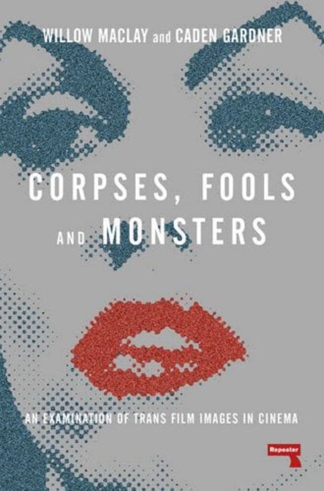 Corpses, Fools and Monsters: An Examination of Trans Film Images in Cinema a book by Willow Maclay and Caden Gardner