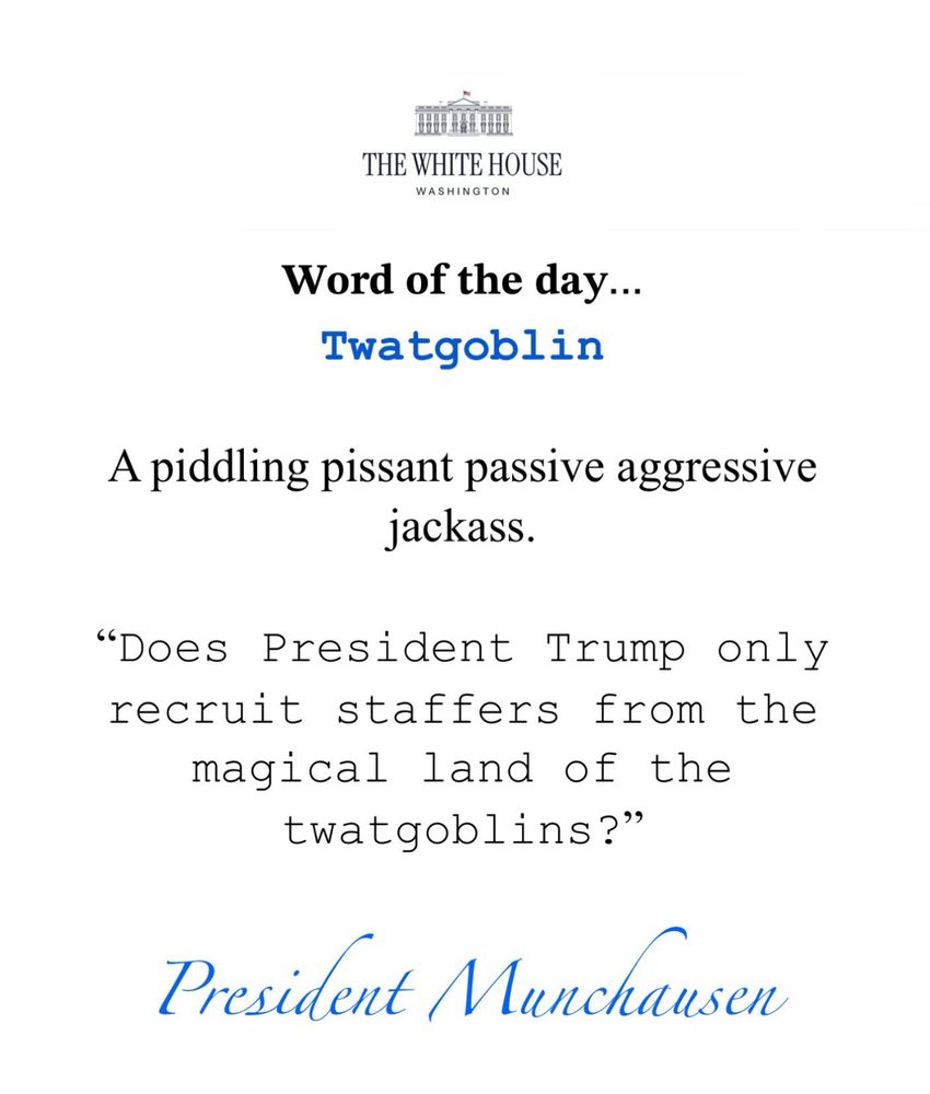 The White House Washington Word of the day… A piddling pissant passive aggressive jackass. “Does President Trump only recruit staffers from the magical land of the twatgoblins?” Signed President Munchausen
