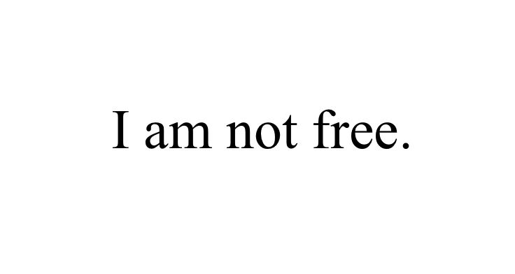 I am not free.