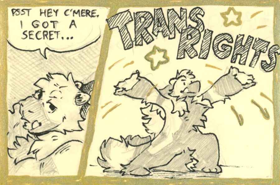 Comic:
Panel 1: Close-up shot. Tiny leans in and whispers: "Psst hey c'mere. I got a secret..."
Panel 2: Zooms out to a medium shot revealing, "Trans Rights"
