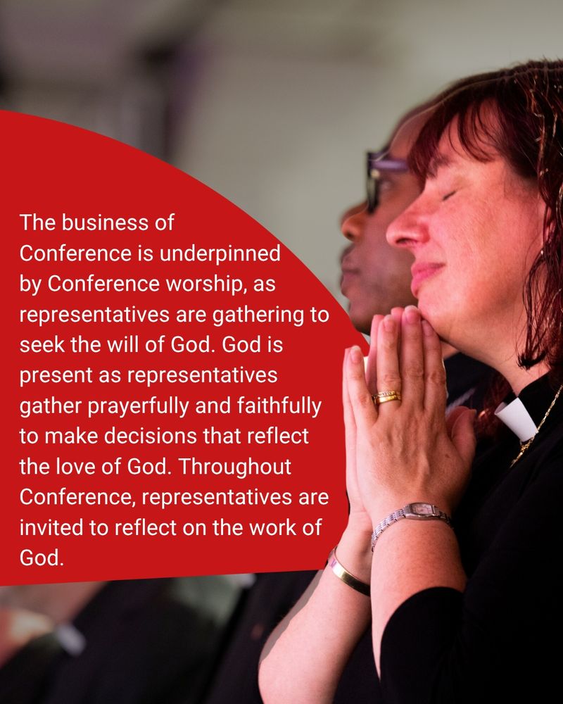 Photo of a person with their hands together in prayer. Text to the left reads 'The business of Conference is underpinned by Conference worship, as representatives are gathering to seek the will of God. God is present as representatives gather prayerfully and faithfully to make decisions that reflect the love of God. Throughout Conference, representatives are invited to reflect on the work of God. '