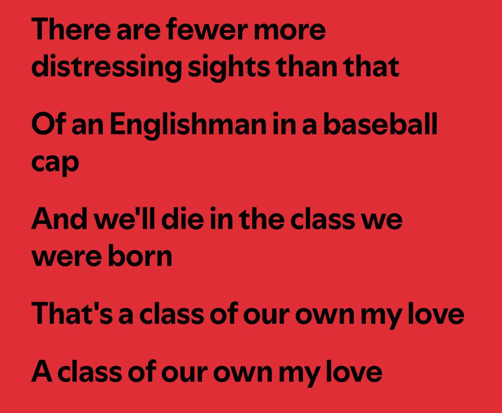 Line from The Libertines - Time for Heroes

There are fewer more distressing sights than that
Of an Englishman in a baseball cap
And we'll die in the class we were born
That's a class of our own my love
A class of our own my love