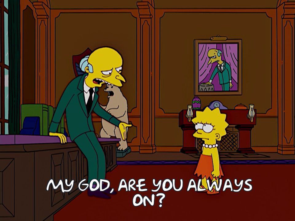 Simpsons screenshot of Mr Burns and Lisa.
Mr Burns: My God, are you always on?