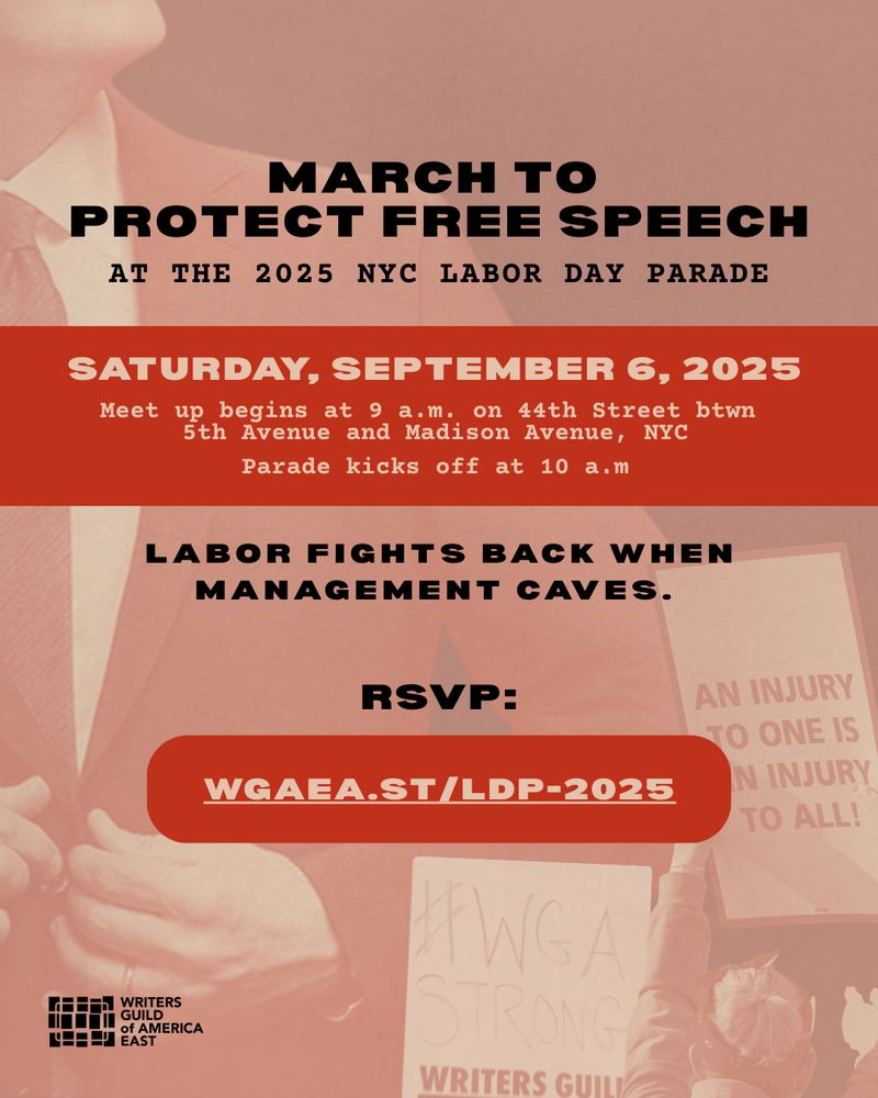 MARCH TO PROTECT FREE SPEECH
AT THE 2025 NYC LABOR DAY PARADE

SATURDAY, SEPTEMBER 6, 2025 
Meet up begins at 9 a.m. on 44th Street btwn 5th Avenue and Madison Avenue, NYC
Parade kicks off at 10 a.m

LABOR FIGHTS BACK WHEN MANAGEMENT CAVES. 

RSVP: WGAEA.ST/LDP-2025