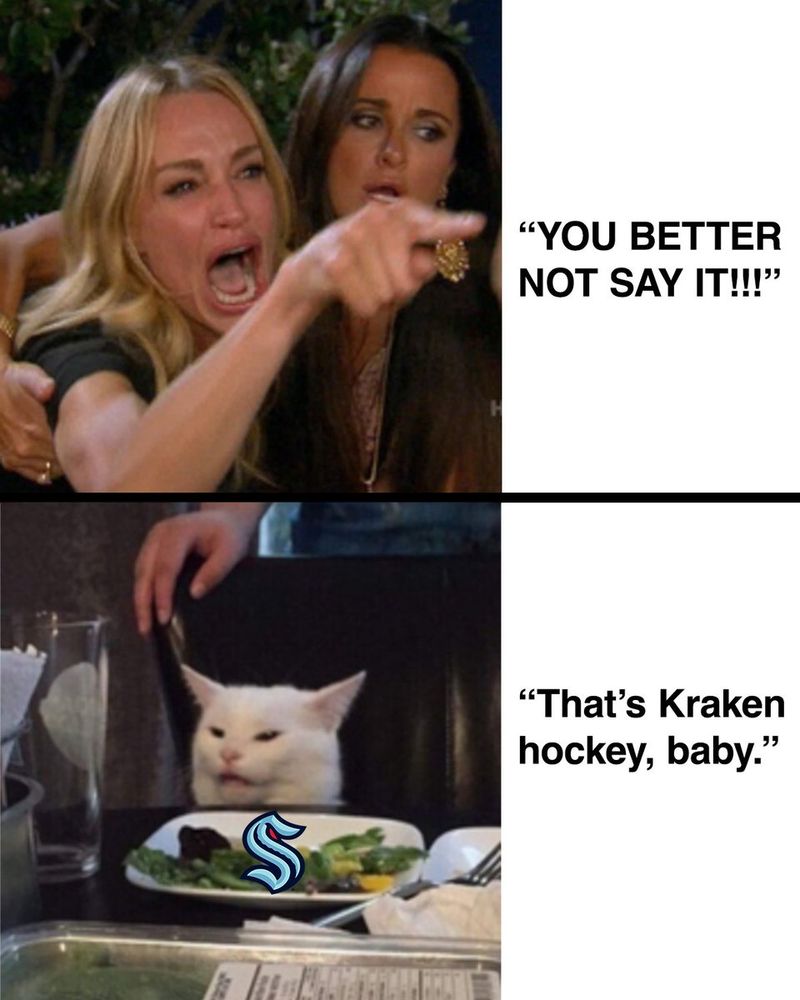 Women yelling at cat at dinner table meme reading"

"'You better not say it!!!'

'That's Kraken hockey, baby.'