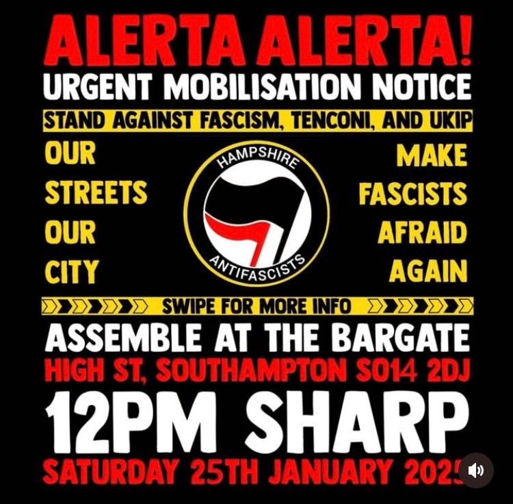 ALERTA ALERTA!
URGENT MOBILISATION NOTICE 
STAND AGAINST FASCISM, TENCONI, AND UKIP 

HAMPSHIRE ANTIFASCISTS

OUR STREETS, OUR CITY

MAKE FASCISTS AFRAID AGAIN

ASSEMBLE AT THE BARGATE HIGH ST, SOUTHAMPTON S014 2DJ 
12PM SHARP
SATURDAY 25TH JANUARY 2025