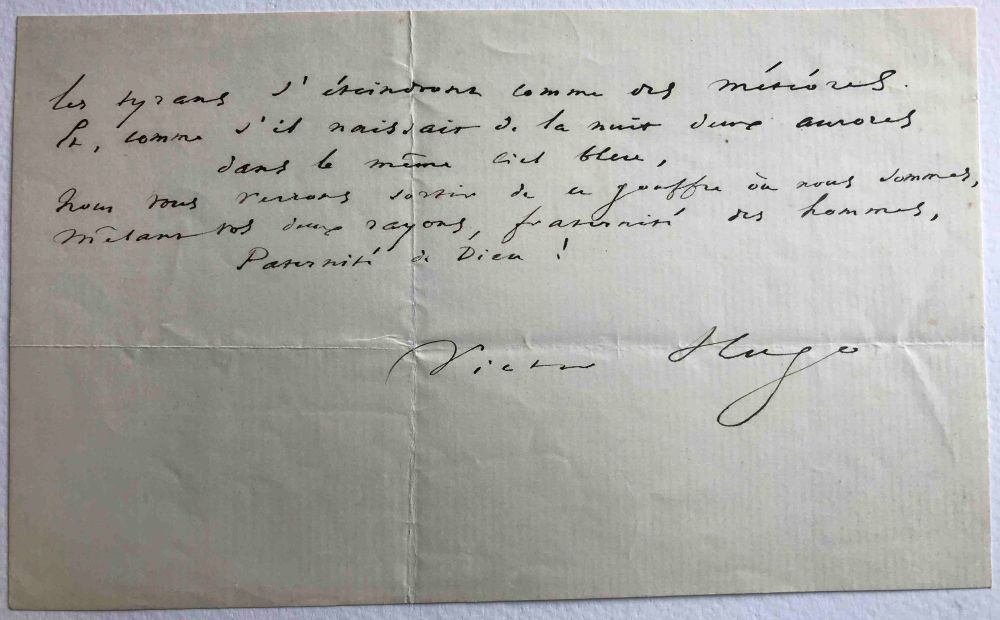 White rectangular sheet of paper with six autograph signed verses by Victor Hugo in black ink:

"Les tyrans s’éteindront comme des météores 
Et, comme s’il naissait de la nuit deux aurores
Dans le même ciel bleu,
Nous nous verrons sortir de ce gouffre où nous sommes,
Mêlant vos deux rayons, fraternité des hommes,
Paternité de Dieu !

Victor Hugo"