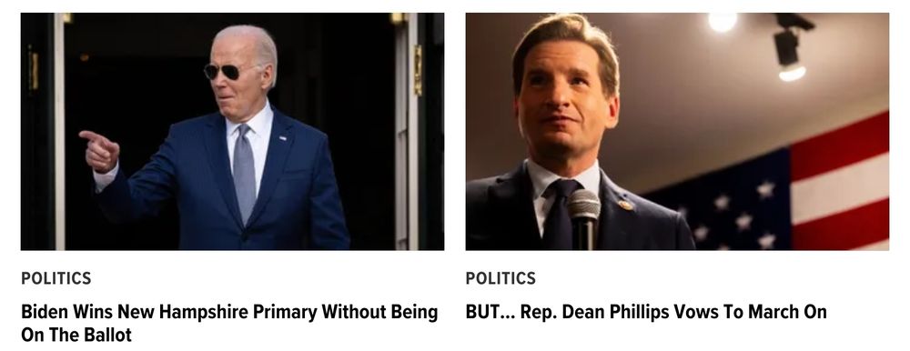 Side by side Huffpost headlines and thumbnails.

Left: "Biden Wins New Hampshire Primary Without Being On The Ballot."
Right: "BUT... Rep. Dean Phillips Vows To March On