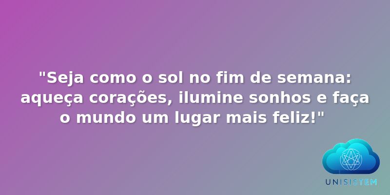 "Seja como o sol no fim de semana: aqueça corações, ilumine sonhos e faça o mundo um lugar mais feliz!" 🌞💛🎉