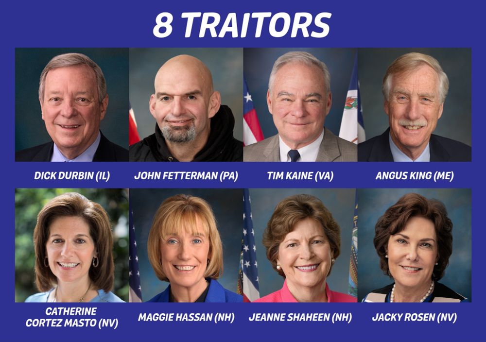 Pictures of 8 traitors: Durbin (IL), Fetterman (PA), Kaine (VA), King (ME), Cortez Masto (NV), Hassan (NH), Shaheen (NH), Rosen (NV).
