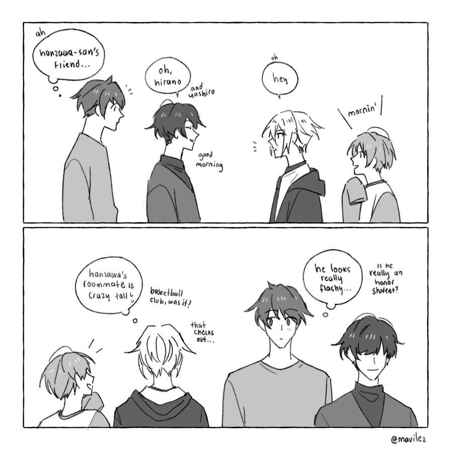 2 panel comic. kagiura, hanzawa, hirano and yashiro run into each other in the dorms

panel 1
kagiura: (ah. hanzawa-san's friend...)
hanzawa: oh, hirano and yashiro. good morning
hirano: oh. hey
yashiro: mornin'

panel 2
they walk past each other
hirano: (hanzawa's roomate is crazy tall. basketball club, was it? that checks out...)
kagiura: (he looks really flashy... is he really an honor student?)