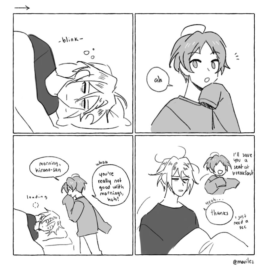 4 panel comic. hirano and yashiro

panel 1
hirano wakes up in the morning bleary eyed
(blink)

panel 2
yashiro: ah

panel 3
yashiro: morning, hirano-san
hirano: [loading]
yashiro: whoa, you're really not good with mornings huh?

panel 4
yashiro: i'll save you a seat at breakfast
hirano: yeah... thanks. i just need a sec