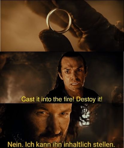 Lord of the rings meme: Elrond ruft am Vulkan "Cast it into the fire! Destroy it!". Isildur dreht den Ring in seiner Hand und lächelt grimmig "Nein. Ich kann ihn inhaltlich stellen."