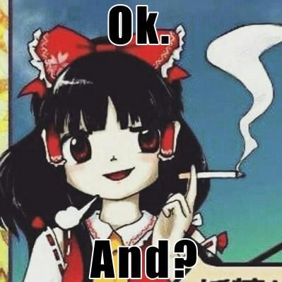 Reimu Hakurei from Touhou 16 Hidden Star in Four Seasons edited to be taking a hit from a cigarette captioned "OK. And?"