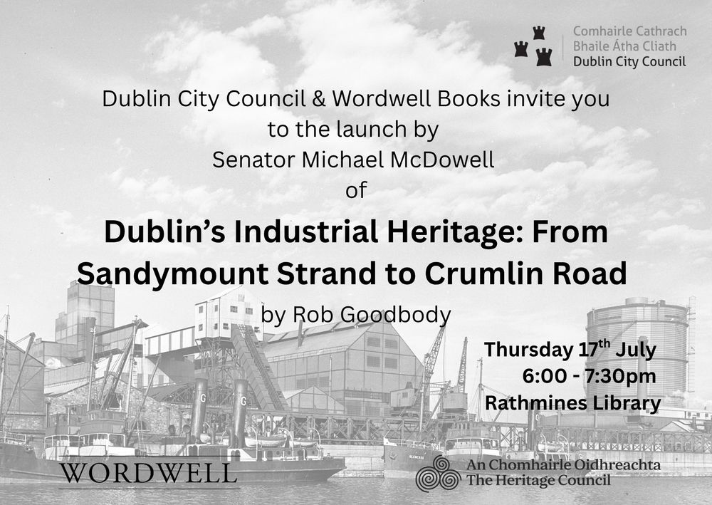 An invitation to the launch of Dublin's Industrial Heritage: From Sandymount Strand to Crumlin Road, a new book by Rob Goodbody, commissioned by Dublin City Council's Heritage Office, published by Wordwell, and part-funded by the Heritage Council. The launch will take place in Rathmines Library on Thursday 17th July from 6 to 7:30pm.