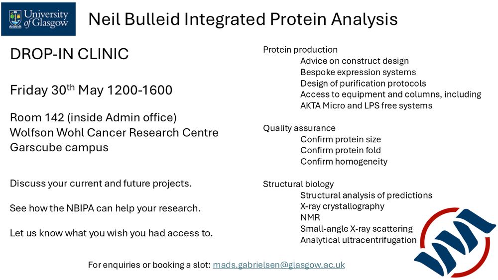 Poster for a Drop-in Clinic with the following information:
Friday 30th May 1200-1600
Room 142 (inside Admin office)
Wolfson Wohl Cancer Research Centre
Garscube campus

Discuss your current and future projects. 
See how the NBIPA can help your research. 
Let us know what you wish you had access to. 

Protein production:
	Advice on construct design
	Bespoke expression systems
	Design of purification protocols
	Access to equipment and columns, including 	AKTA Micro and LPS free systems
	
Quality assurance:
	Confirm protein size
	Confirm protein fold
	Confirm homogeneity

Structural biology:
	Structural analysis of predictions
	X-ray crystallography
	NMR
	Small-angle X-ray scattering
	Analytical ultracentrifugation
