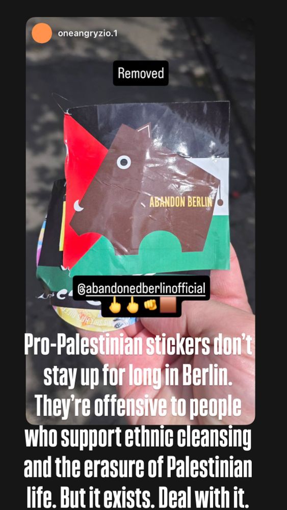 Instagram user saying they’d removed one of the Abandoned Berlin pro-Palestinian stickers, and AB’s response saying: “Pro-Palestinian stickers don't stay up for long in Berlin. They're offensive to people who support ethnic cleansing and the erasure of Palestinian life. But it exists. Deal with it.”