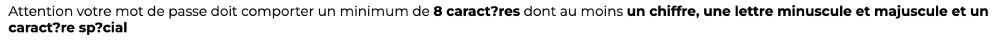 Attention votre mot de passe doit comporter un minimum de 8 caract?res dont au moins un chiffre, une lettre minuscule et majuscule et un caract?re sp?cial