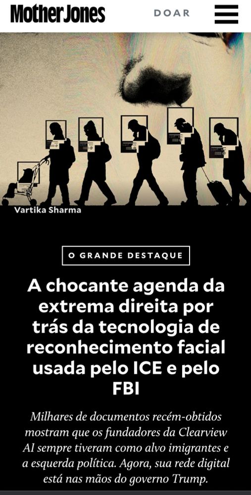 Print da matéria da revista Mother Jones com o título "A chocante agenda da extrema direita por trás da tecnologia de reconhecimento facial usada pelo ICE e pelo FBI"
E ainda:
Milhares de documentos recém-obtidos mostram que os fundadores da Clearview Al sempre tiveram como alvo imigrantes e a esquerda política. Agora, sua rede digital está nas mãos do governo Trump.