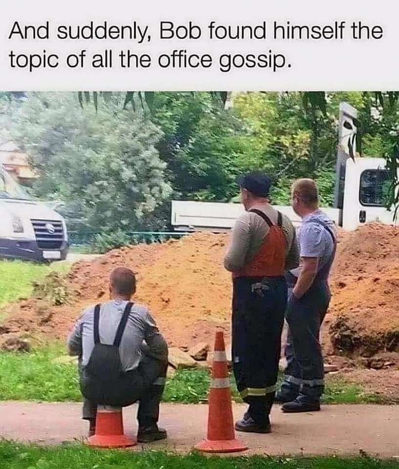 a meme image featuring three masculine appearing people wearing overalls, in front of a pile of dirt. There is a pair of orange safety cones, and one of the men is sitting on one of the cones. It appears as though half of the cone has disappeared. Text on the image reads "And suddenly, Bob found himself the topic of all the office gossip."