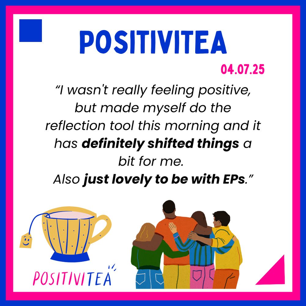 Feedback quote: “I wasn't really feeling positive, but made myself do the reflection tool this morning and it has definitely shifted things a bit for me. Also just lovely to be with EPs.”