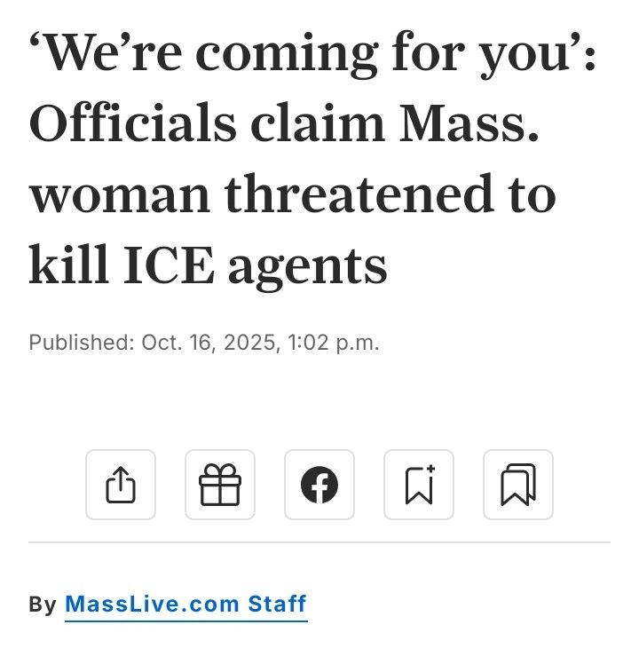 Screenshot of the headline, dateline, and byline. It says: 

‘We’re coming for you’: Officials claim Mass. woman threatened to kill ICE agents

Published: Oct. 16, 2025, 1:02 p.m.

By MassLive.com Staff