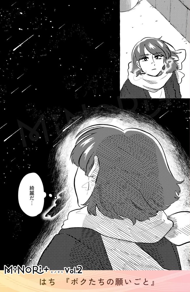 MiNoRi+ ミノリト vol.2
はち『ボクたちの願いごと』

思い詰めた様子で夜空を見上げる主人公。
（綺麗だ…）
夜空にはたくさんの流れ星が降り注いでいる。