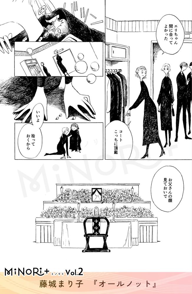 MiNoRi+ ミノリト vol.2
藤城まり子『オールノット』

エリを控え室に案内する信子。
「エリちゃん 間に合ってよかった」「コートこっちに頂戴」

エリがコートを脱いだ弾みで、ネックレスの糸が切れ、真珠が床に散らばってしまう。真珠を拾おうとするエリに信子が声をかける。
「いいよ」「拾っておくから」

「お父さんの顔見ておいで」
というセリフと共に祭壇が映し出される。