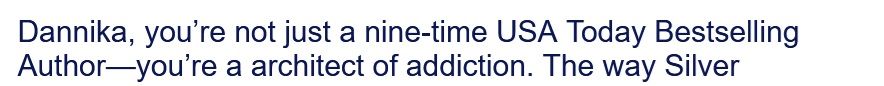 Dannika, you're not just a nine-time USA Today bestselling author - you're an architect of addiction.
