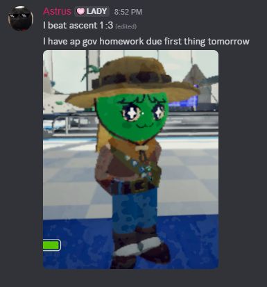 Discord messages which say "I beat ascent 1 colon-three"
"I have ap gov homework due first thing tomorrow" with an image of my peak avatar looking in the mirror attached