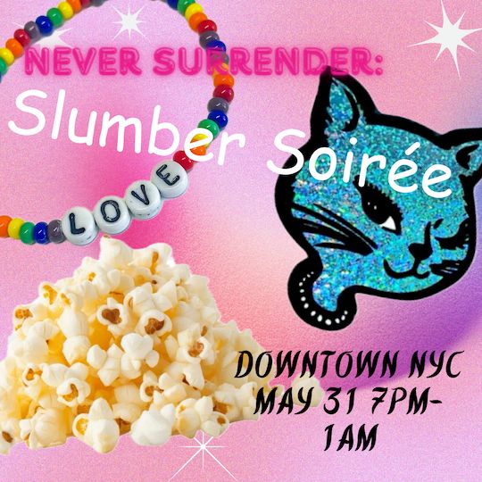 Pink hazy background, white sparkles, images of a friendship bracelet with the word "love", a blue glitter winking cat sticker, and a pile of popcorn.
Never Surrender: Slumber Soirée
Downtown NYC
May 31 7pm-1am