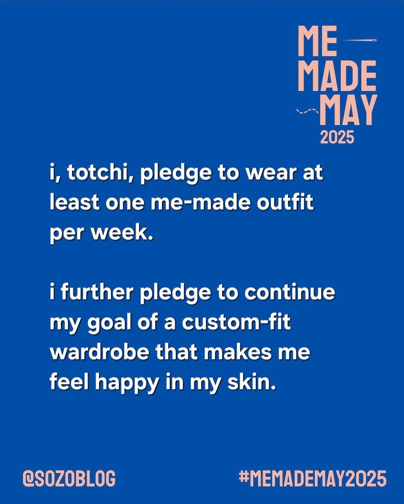 White text on a blue background that reads "me made may 2025", "i, totchi, pledge to wear at least one me-made outfit per week. I further pledge to continue my goal of a custom-fit wardrobe that makes me feel happy in my skin." The tags at the bottom are @sozoblog and #memademay2025