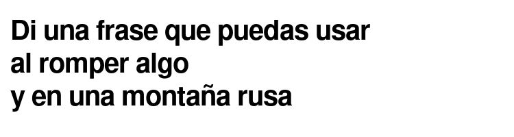 Di una frase que puedas usar al romper algo y en una montaña rusa