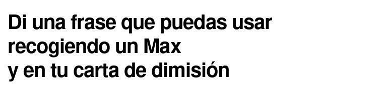 Di una frase que puedas usar recogiendo un Max y en tu carta de dimisión
