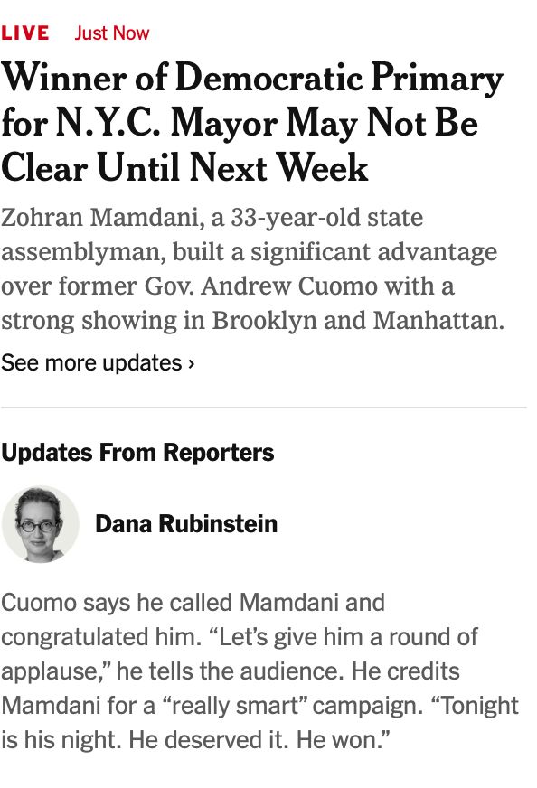 A screenshot of the New York Times. "Winner of Democratic Primary for N.Y.C. Mayor May Not Be Clear Until Next Week" is the big headline while a smaller update covers Cuomo's concession to Mamdani